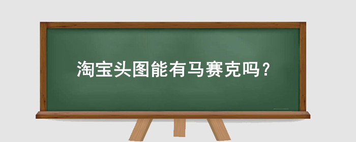 淘宝头图能有马赛克吗?