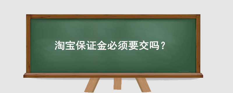 淘宝开店保证金必须要交吗？