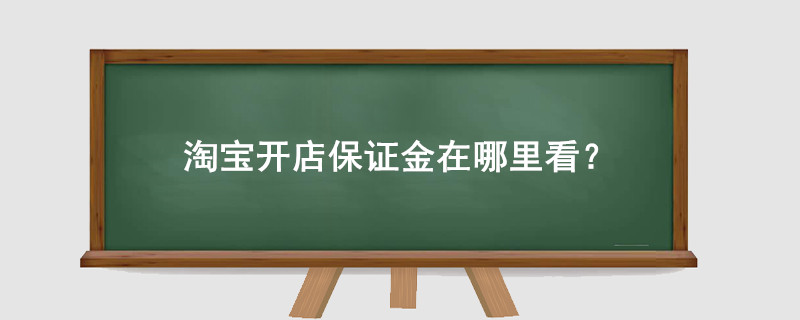 淘宝开店保证金在哪里看?