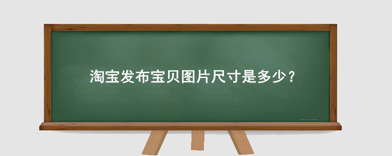 淘宝发布宝贝图片尺寸是多少?