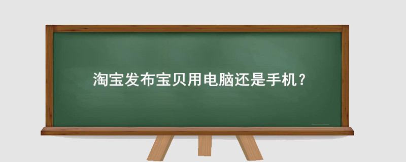 淘宝发布宝贝用电脑还是手机?
