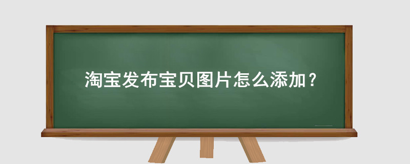 淘宝发布宝贝图片怎么添加?