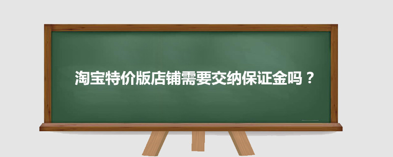淘宝特价版店铺需要交纳保证金吗?