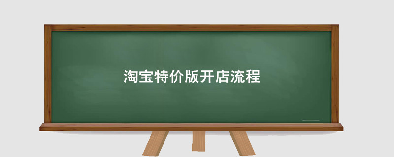 淘宝特价版开店流程,淘宝特价版怎么开网店步骤