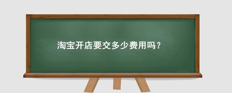 淘宝开店要交多少费用吗?