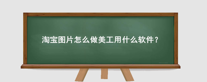淘宝图片怎么做美工用什么软件?