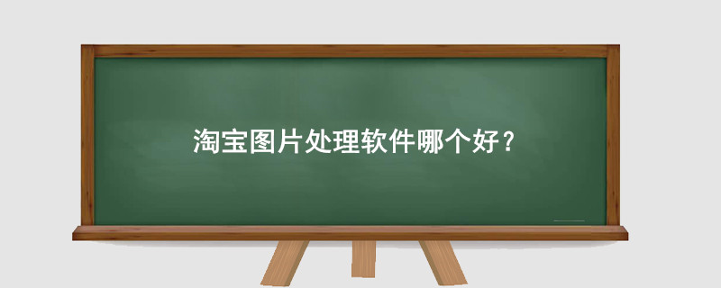 淘宝图片处理软件哪个好?