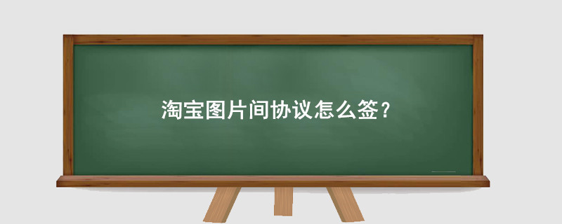 淘宝图片间协议怎么签?