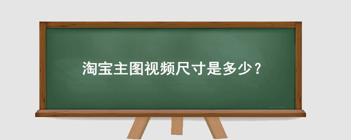 淘宝主图视频尺寸是多少?