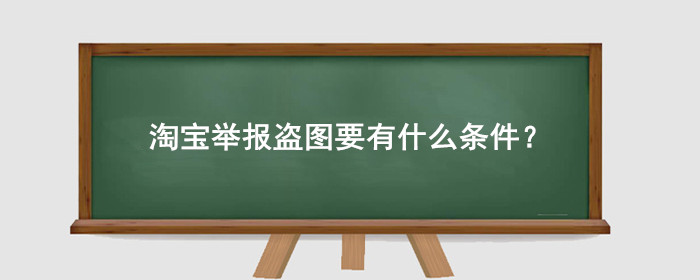 淘宝举报盗图要有什么条件?