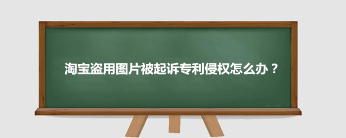 淘宝盗用图片被起诉专利侵权怎么办?
