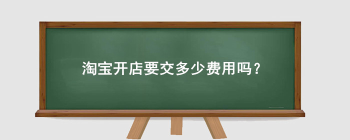 淘宝开店要交多少费用吗?