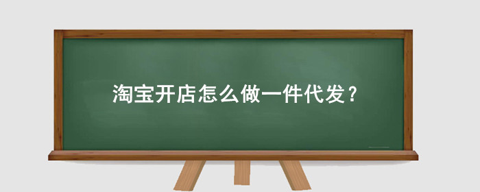 淘宝开店怎么做一件代发?