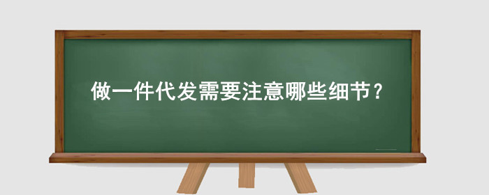 淘宝做一件代发需要注意哪些细节?