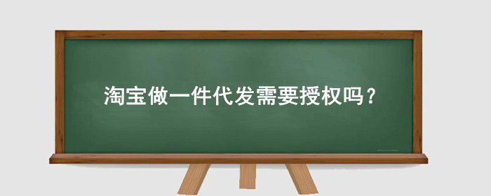 淘宝做一件代发需要授权吗?