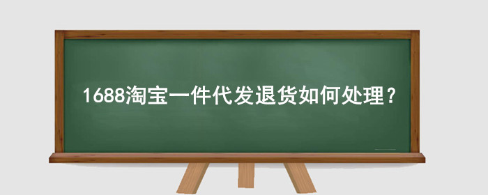 1688淘宝一件代发退货如何处理?