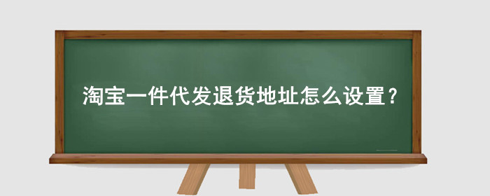 淘宝一件代发退货地址怎么设置?