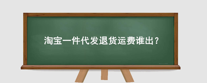 淘宝一件代发退货运费谁出?
