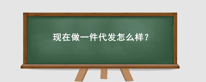现在做一件代发怎么样?淘宝可行吗?