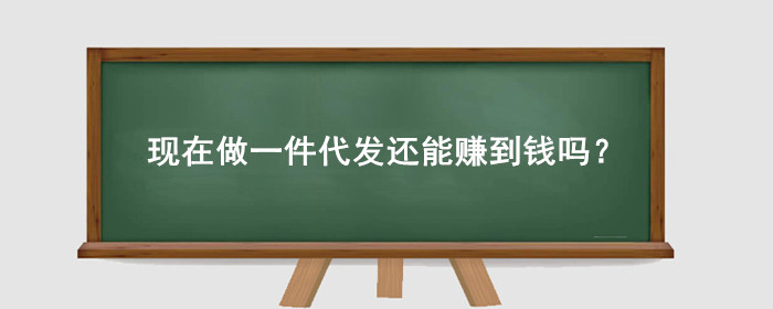 现在做一件代发还能赚到钱吗?