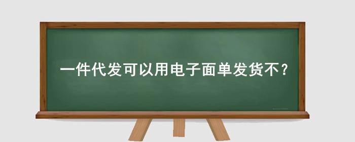 现在一件代发可以用电子面单发货不?