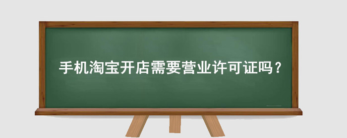 手机淘宝开店需要营业许可证吗?