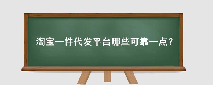 淘宝一件代发平台哪些可靠一点？