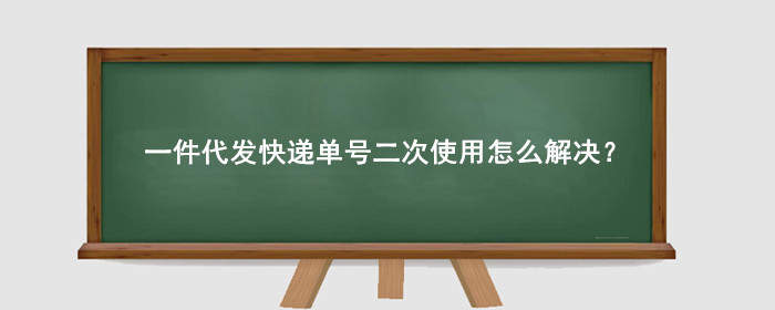 淘宝一件代发快递单号二次使用怎么解决？