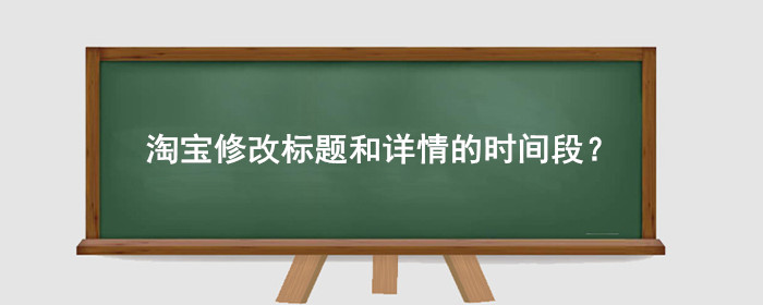 淘宝修改标题和详情的时间段？