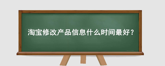 淘宝修改产品信息什么时间最好?
