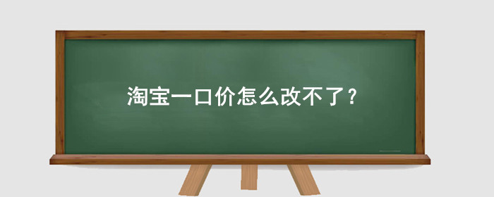 淘宝一口价怎么改不了?是什么原因?