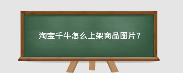 淘宝千牛怎么上架商品图片?