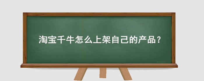 淘宝千牛怎么上架自己的产品?