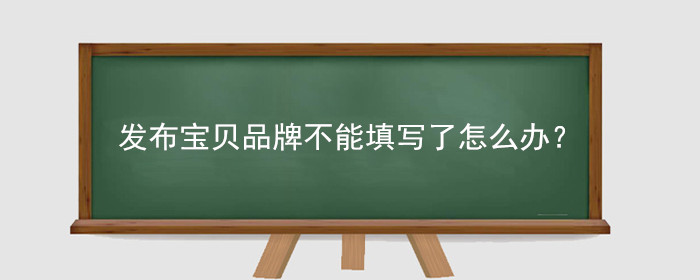 淘宝发布宝贝品牌不能填写了怎么办?
