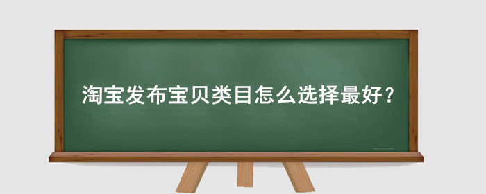 淘宝发布宝贝类目怎么选择最好?