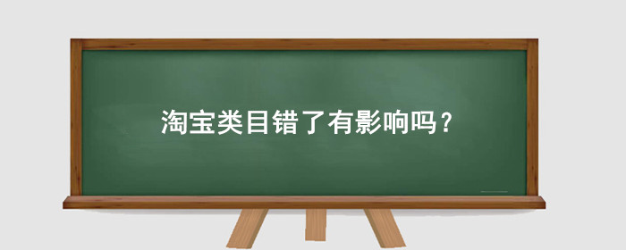 淘宝类目错了有影响吗?怎么修改?