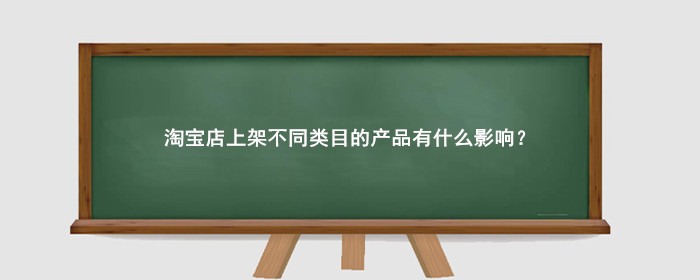 淘宝店上架不同类目的产品有什么影响?