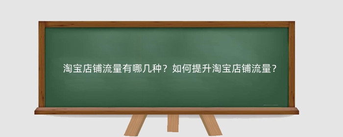 淘宝店铺流量有哪几种？如何提升淘宝店铺流量？