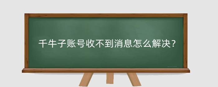 千牛子账号收不到客户聊天消息怎么解决?