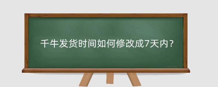 千牛发货时间如何修改成7天内?