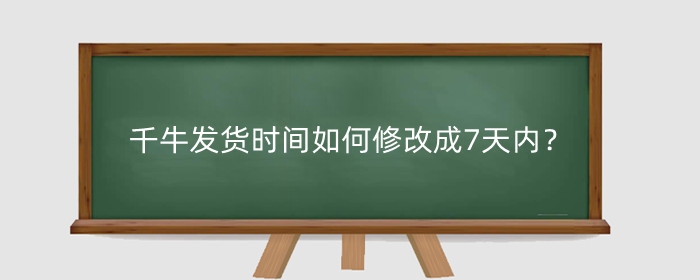 千牛发货时间如何修改成7天内？