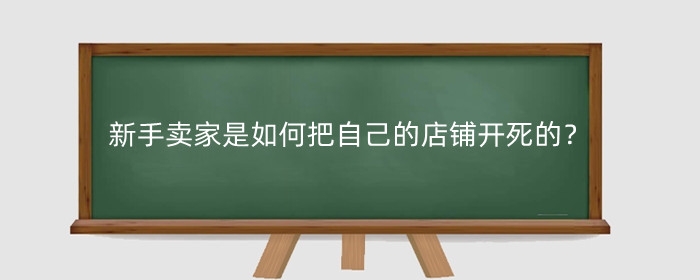 淘宝新手卖家是如何把自己的店铺开死的?