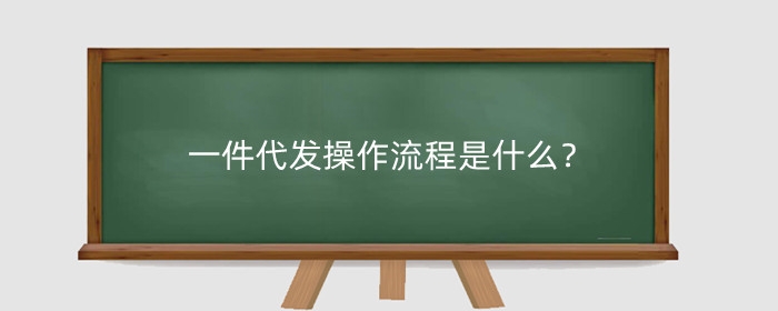 一件代发操作流程是什么?
