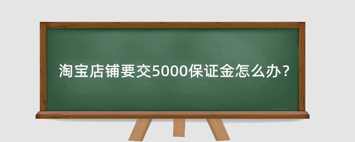 淘宝店铺要交5000保证金怎么办?