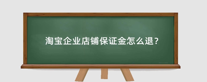 淘宝企业店铺保证金怎么退?在哪里退?