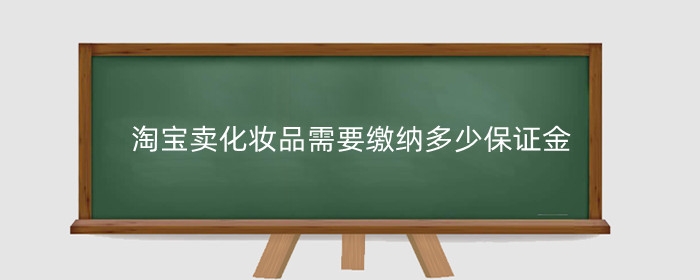 淘宝卖化妆品需要缴纳多少保证金?
