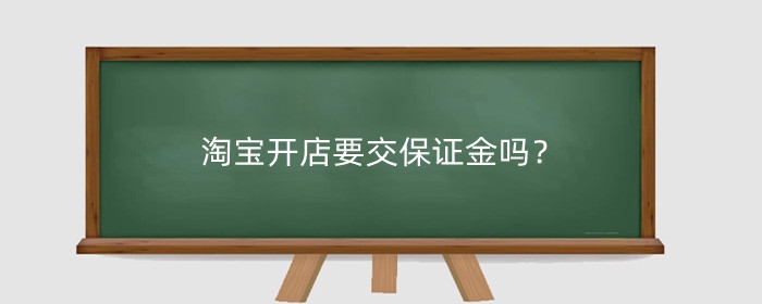 淘宝开店要交保证金吗?