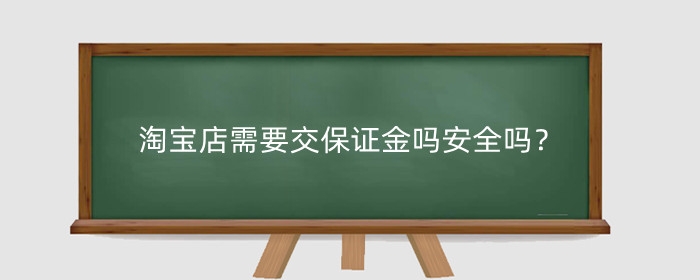 淘宝店需要交保证金吗安全吗?