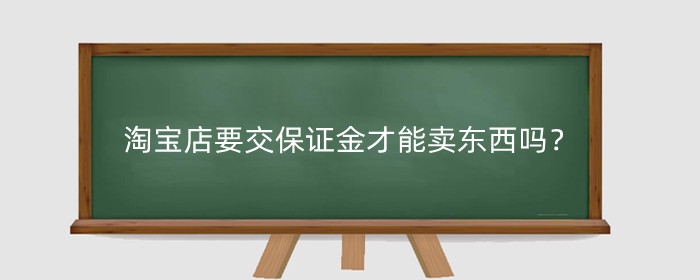 淘宝店要交保证金才能卖东西吗？