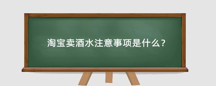 淘宝卖酒水注意事项是什么?卖酒水需要什么资质?